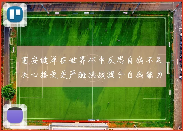 富安健洋在世界杯中反思自我不足决心接受更严酷挑战提升自我能力