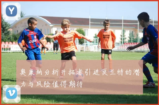 奥康纳分析开拓者引进莫兰特的潜力与风险值得期待