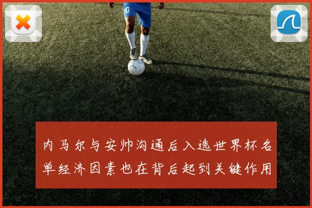 内马尔与安帅沟通后入选世界杯名单经济因素也在背后起到关键作用