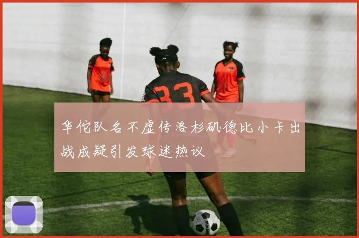 华佗队名不虚传洛杉矶德比小卡出战成疑引发球迷热议
