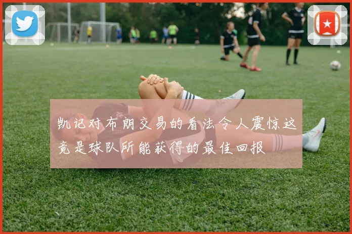 凯记对布朗交易的看法令人震惊这竟是球队所能获得的最佳回报