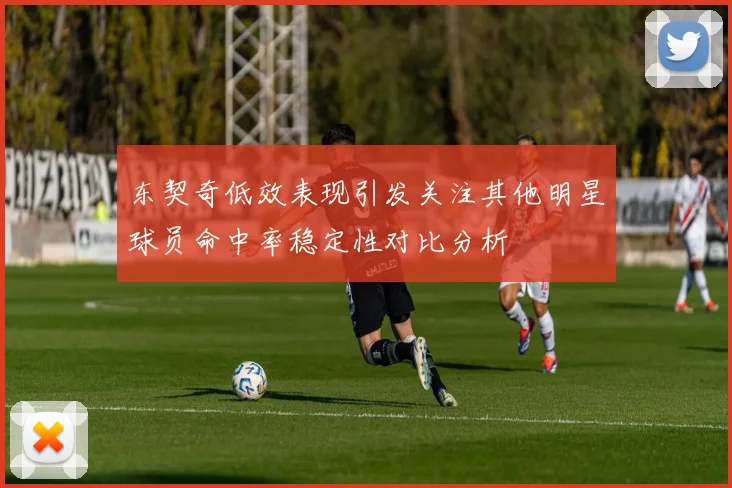 东契奇低效表现引发关注其他明星球员命中率稳定性对比分析