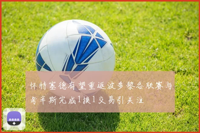 怀特塞德有望重返波多黎各联赛与考辛斯完成1换1交易引关注
