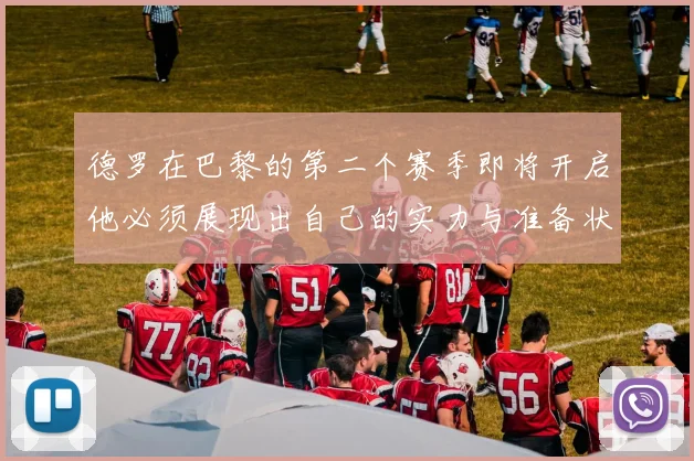 德罗在巴黎的第二个赛季即将开启他必须展现出自己的实力与准备状态