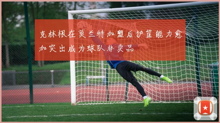 克林根在莫兰特加盟后护筐能力愈加突出成为球队非卖品