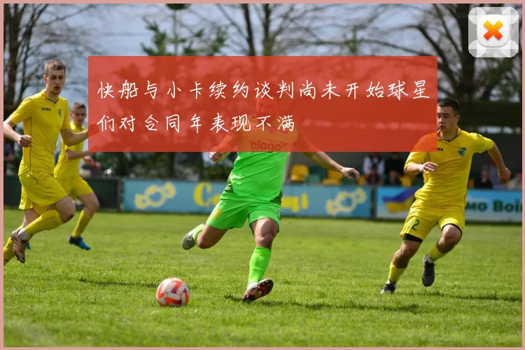 快船与小卡续约谈判尚未开始球星们对合同年表现不满